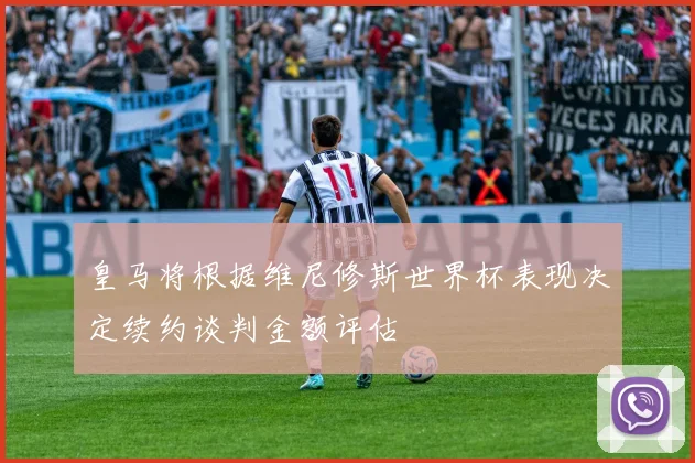 皇马将根据维尼修斯世界杯表现决定续约谈判金额评估