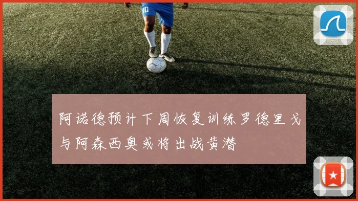 阿诺德预计下周恢复训练罗德里戈与阿森西奥或将出战黄潜