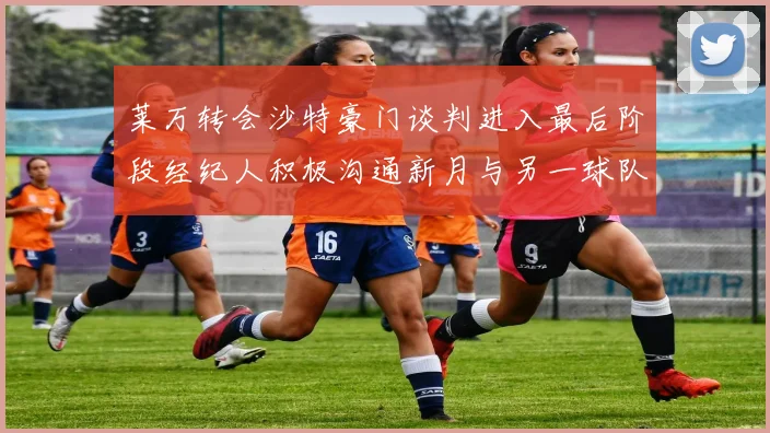 莱万转会沙特豪门谈判进入最后阶段经纪人积极沟通新月与另一球队