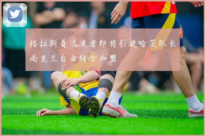 格拉斯哥流浪者即将引进哈茨队长尚克兰自由转会加盟