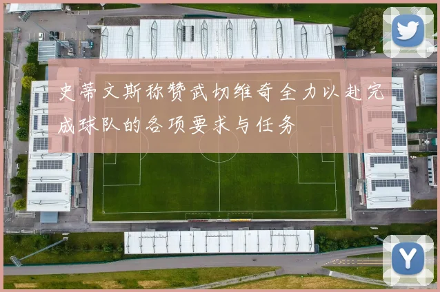 史蒂文斯称赞武切维奇全力以赴完成球队的各项要求与任务