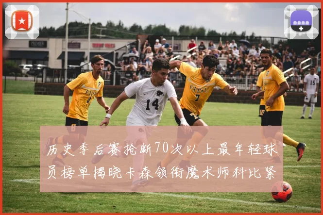 历史季后赛抢断70次以上最年轻球员榜单揭晓卡森领衔魔术师科比紧随其后