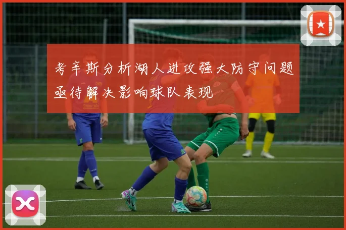 考辛斯分析湖人进攻强大防守问题亟待解决影响球队表现
