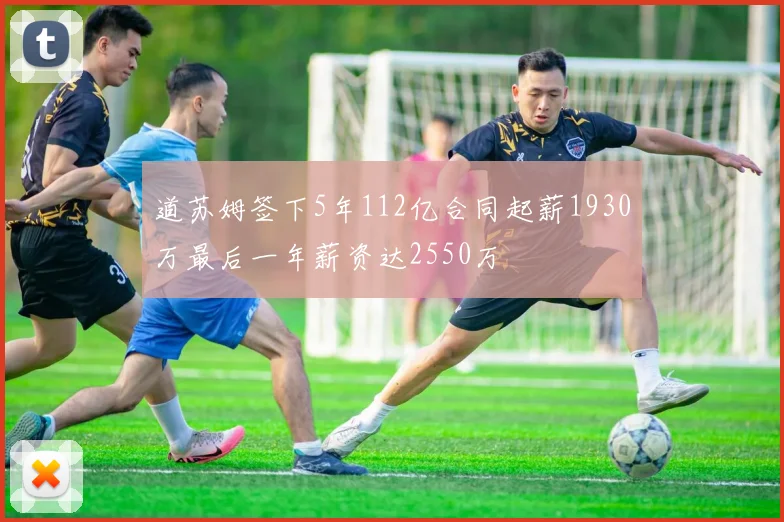道苏姆签下5年112亿合同起薪1930万最后一年薪资达2550万