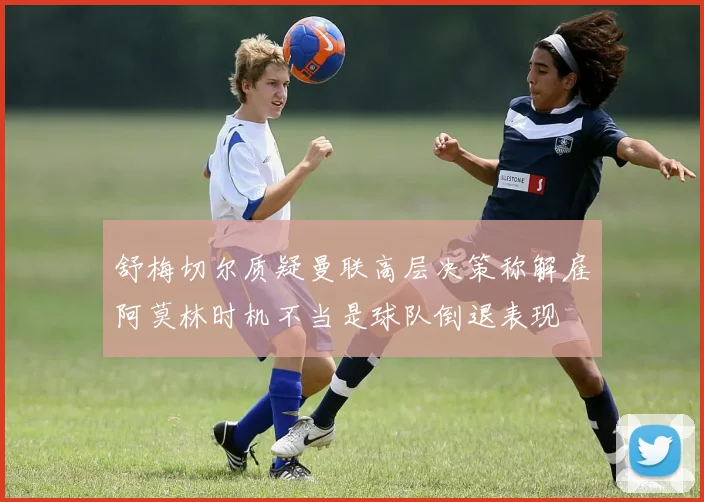 舒梅切尔质疑曼联高层决策称解雇阿莫林时机不当是球队倒退表现