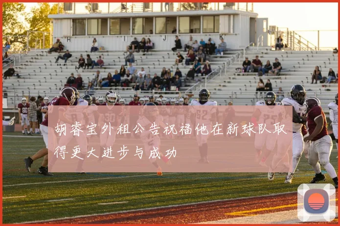 胡睿宝外租公告祝福他在新球队取得更大进步与成功