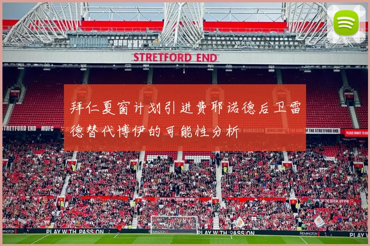 拜仁夏窗计划引进费耶诺德后卫雷德替代博伊的可能性分析