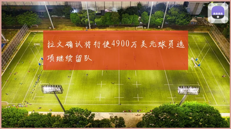 拉文确认将行使4900万美元球员选项继续留队