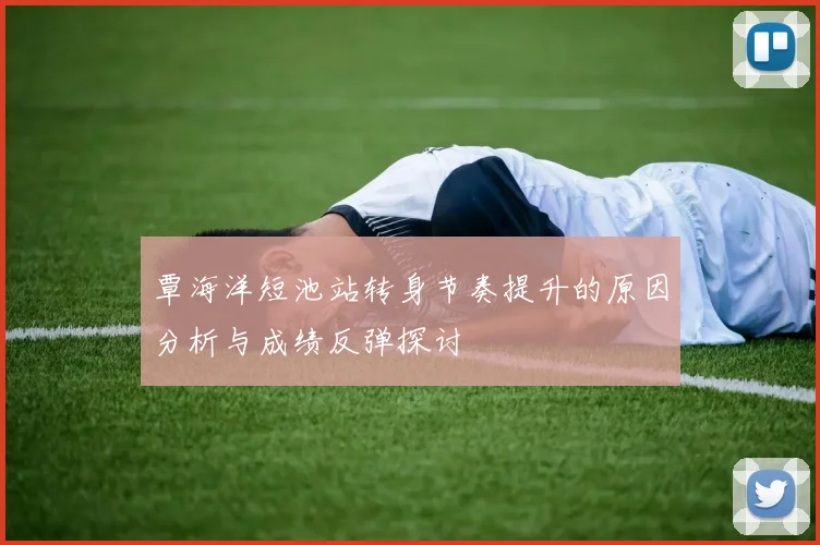 覃海洋短池站转身节奏提升的原因分析与成绩反弹探讨