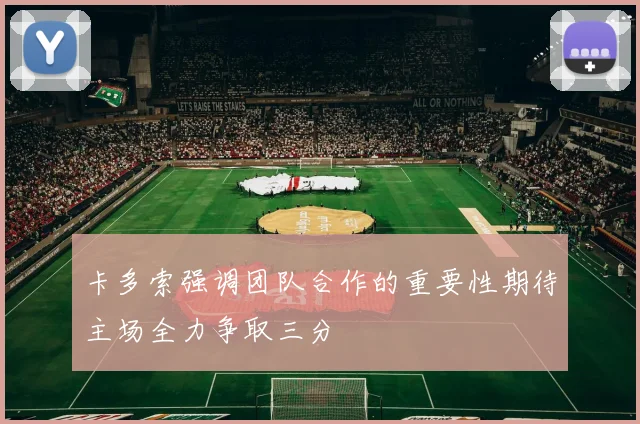 卡多索强调团队合作的重要性期待主场全力争取三分